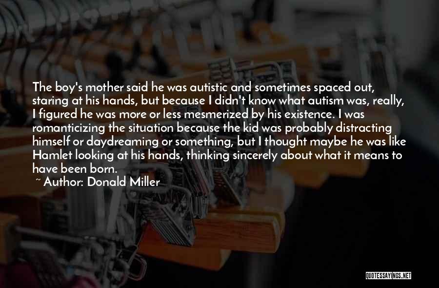 Donald Miller Quotes: The Boy's Mother Said He Was Autistic And Sometimes Spaced Out, Staring At His Hands, But Because I Didn't Know