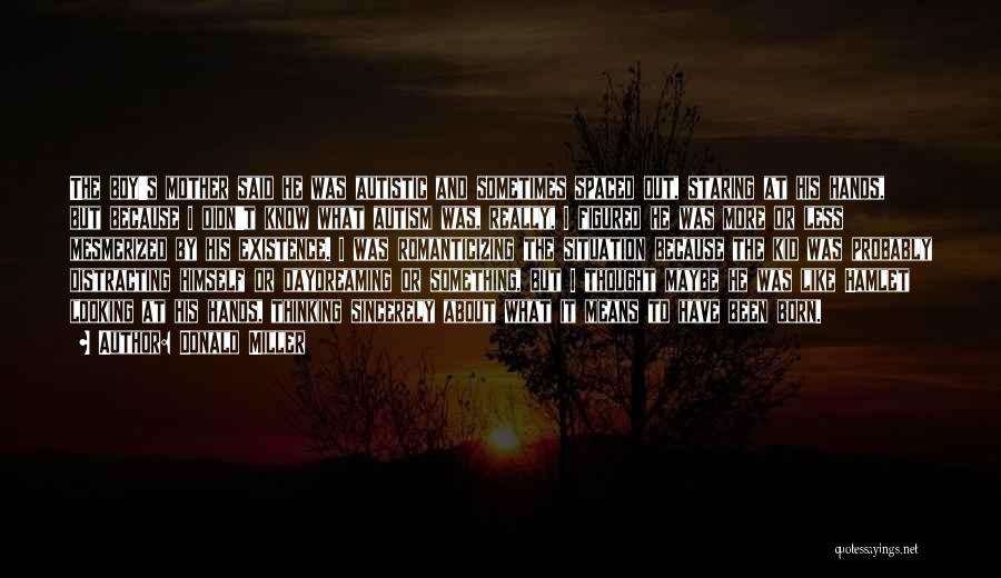 Donald Miller Quotes: The Boy's Mother Said He Was Autistic And Sometimes Spaced Out, Staring At His Hands, But Because I Didn't Know