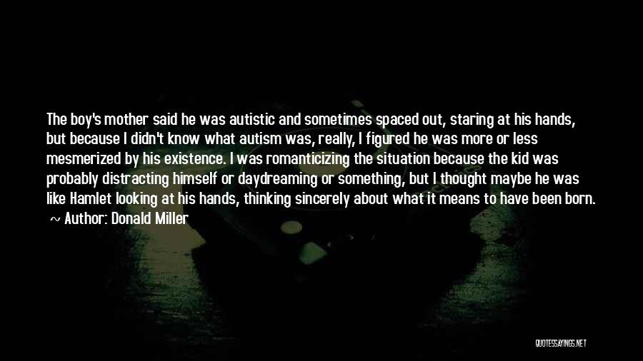 Donald Miller Quotes: The Boy's Mother Said He Was Autistic And Sometimes Spaced Out, Staring At His Hands, But Because I Didn't Know