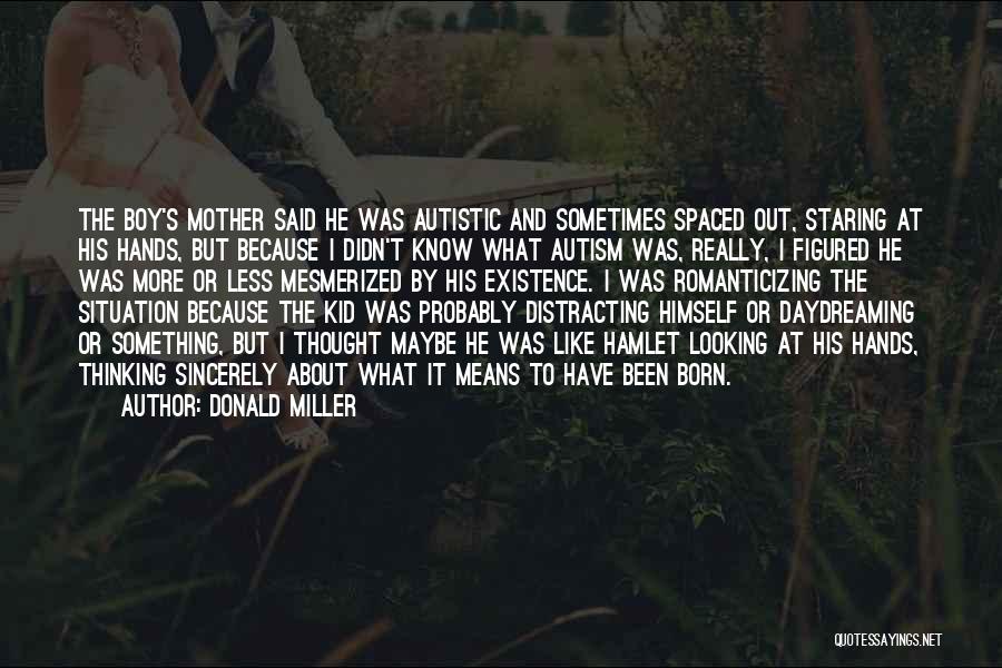 Donald Miller Quotes: The Boy's Mother Said He Was Autistic And Sometimes Spaced Out, Staring At His Hands, But Because I Didn't Know