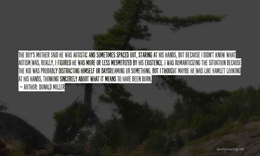 Donald Miller Quotes: The Boy's Mother Said He Was Autistic And Sometimes Spaced Out, Staring At His Hands, But Because I Didn't Know