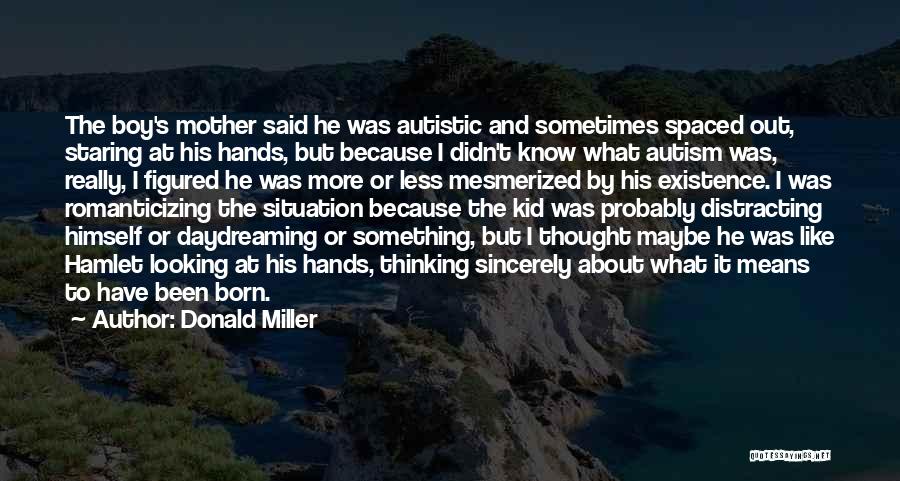 Donald Miller Quotes: The Boy's Mother Said He Was Autistic And Sometimes Spaced Out, Staring At His Hands, But Because I Didn't Know