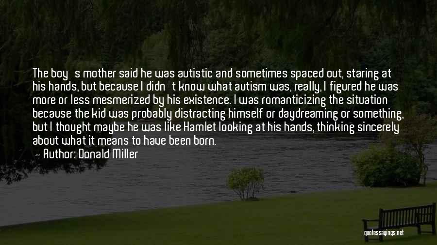 Donald Miller Quotes: The Boy's Mother Said He Was Autistic And Sometimes Spaced Out, Staring At His Hands, But Because I Didn't Know