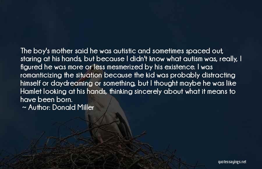 Donald Miller Quotes: The Boy's Mother Said He Was Autistic And Sometimes Spaced Out, Staring At His Hands, But Because I Didn't Know