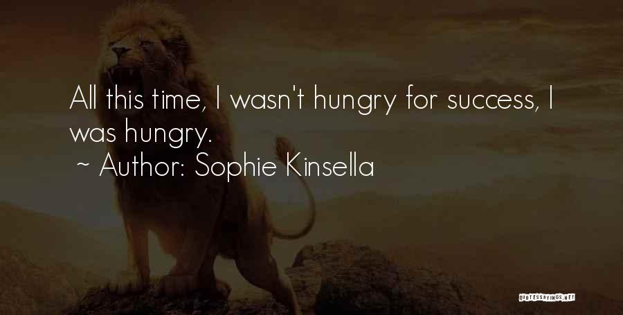 Sophie Kinsella Quotes: All This Time, I Wasn't Hungry For Success, I Was Hungry.