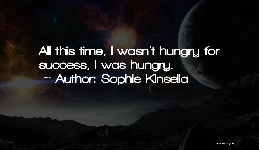 Sophie Kinsella Quotes: All This Time, I Wasn't Hungry For Success, I Was Hungry.