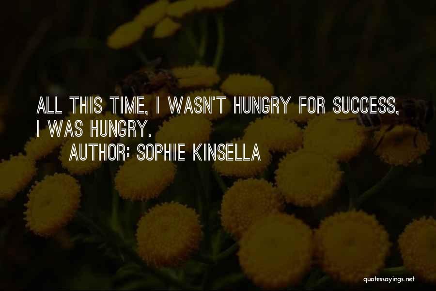 Sophie Kinsella Quotes: All This Time, I Wasn't Hungry For Success, I Was Hungry.