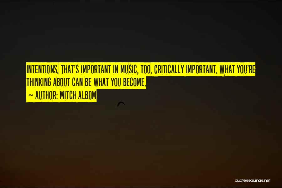 Mitch Albom Quotes: Intentions. That's Important In Music, Too. Critically Important. What You're Thinking About Can Be What You Become.