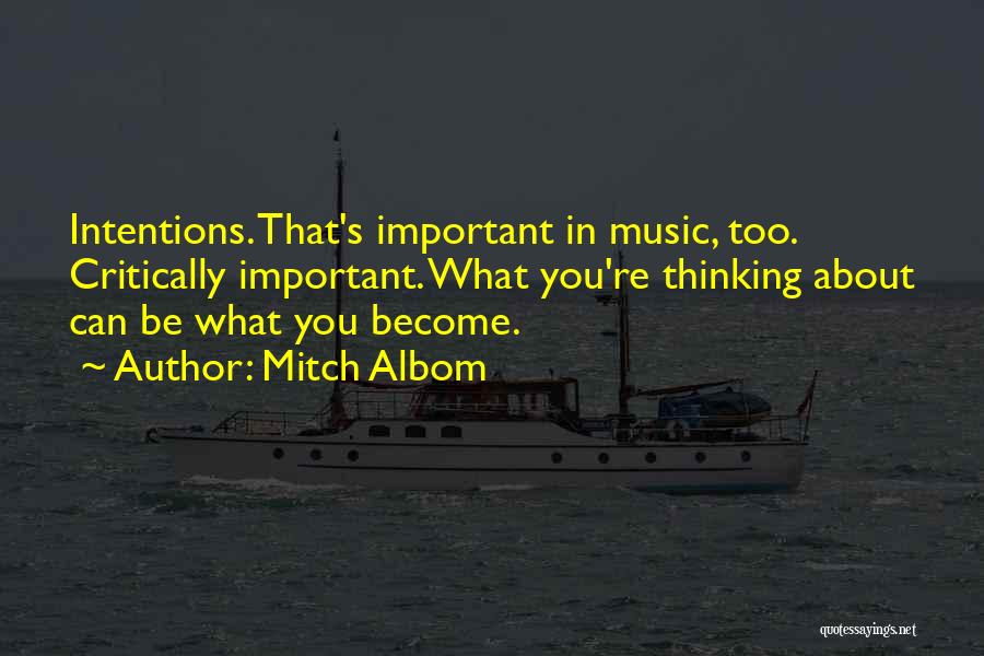 Mitch Albom Quotes: Intentions. That's Important In Music, Too. Critically Important. What You're Thinking About Can Be What You Become.