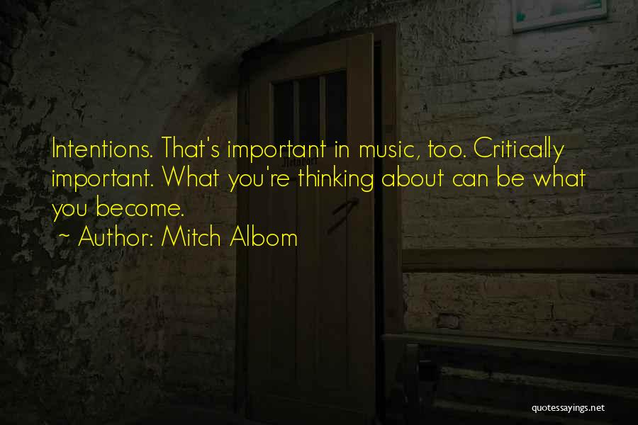 Mitch Albom Quotes: Intentions. That's Important In Music, Too. Critically Important. What You're Thinking About Can Be What You Become.