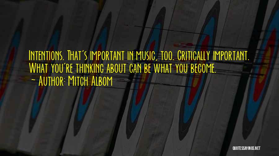 Mitch Albom Quotes: Intentions. That's Important In Music, Too. Critically Important. What You're Thinking About Can Be What You Become.