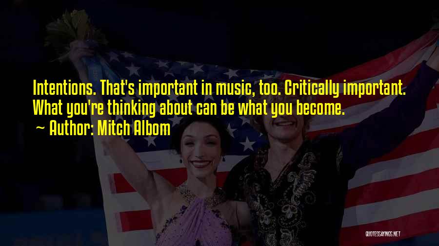 Mitch Albom Quotes: Intentions. That's Important In Music, Too. Critically Important. What You're Thinking About Can Be What You Become.