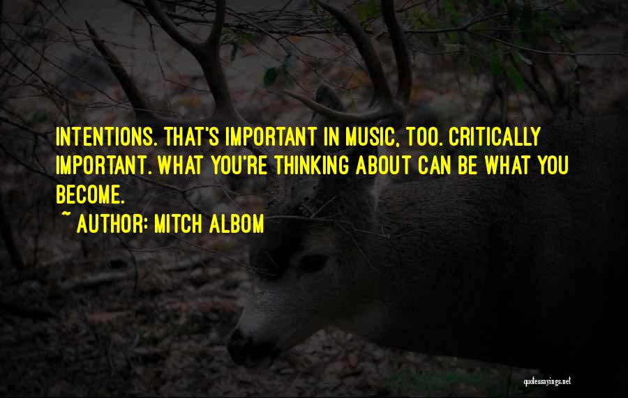 Mitch Albom Quotes: Intentions. That's Important In Music, Too. Critically Important. What You're Thinking About Can Be What You Become.