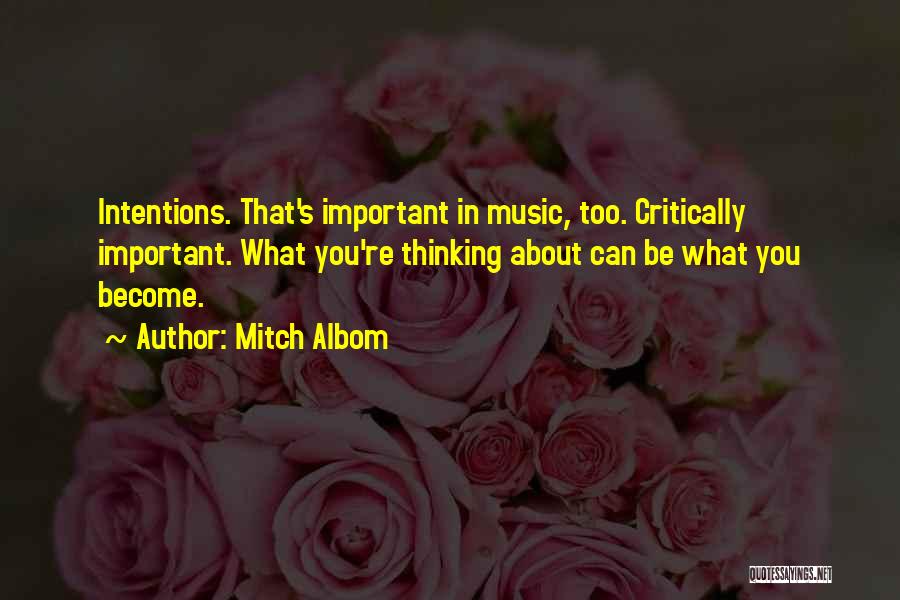 Mitch Albom Quotes: Intentions. That's Important In Music, Too. Critically Important. What You're Thinking About Can Be What You Become.