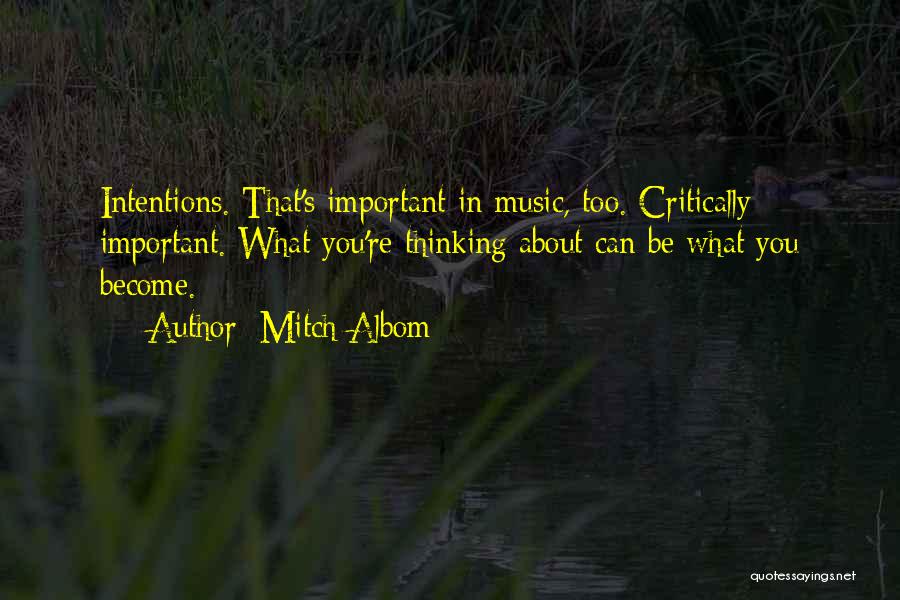 Mitch Albom Quotes: Intentions. That's Important In Music, Too. Critically Important. What You're Thinking About Can Be What You Become.