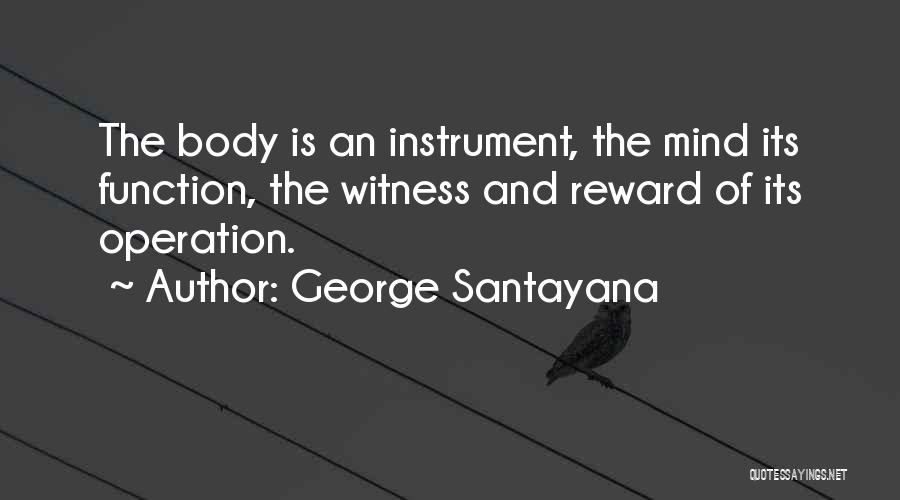 George Santayana Quotes: The Body Is An Instrument, The Mind Its Function, The Witness And Reward Of Its Operation.