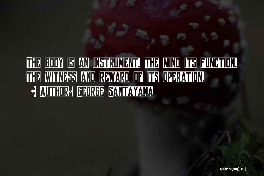 George Santayana Quotes: The Body Is An Instrument, The Mind Its Function, The Witness And Reward Of Its Operation.