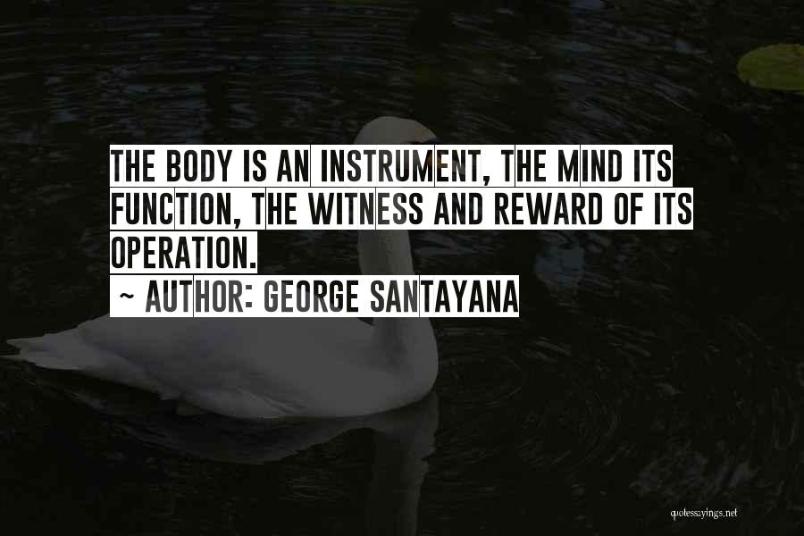 George Santayana Quotes: The Body Is An Instrument, The Mind Its Function, The Witness And Reward Of Its Operation.