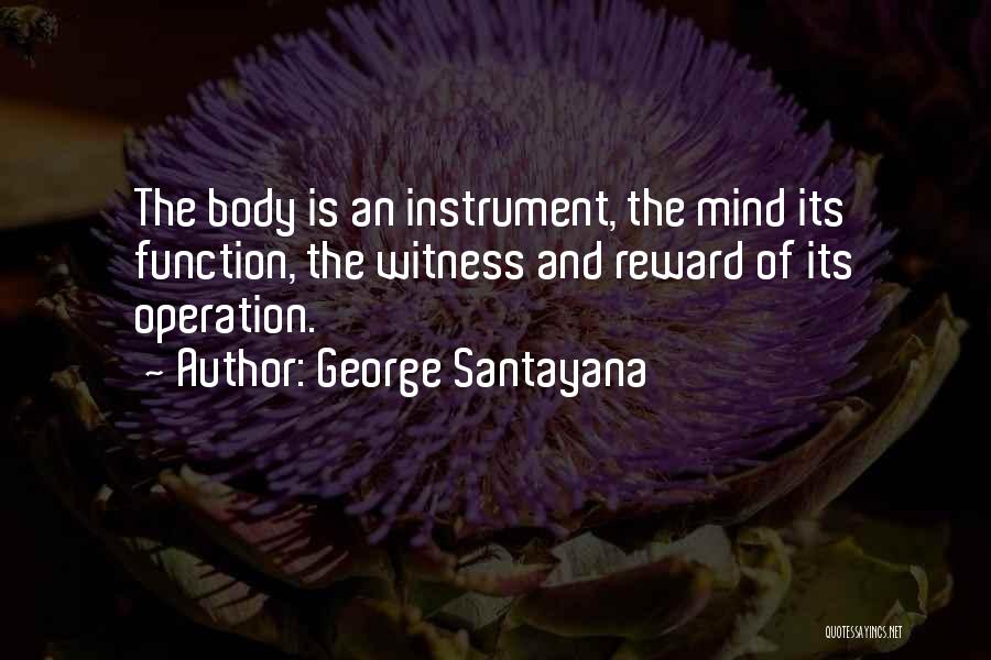George Santayana Quotes: The Body Is An Instrument, The Mind Its Function, The Witness And Reward Of Its Operation.