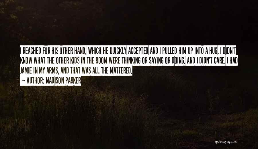 Madison Parker Quotes: I Reached For His Other Hand, Which He Quickly Accepted And I Pulled Him Up Into A Hug. I Didn't