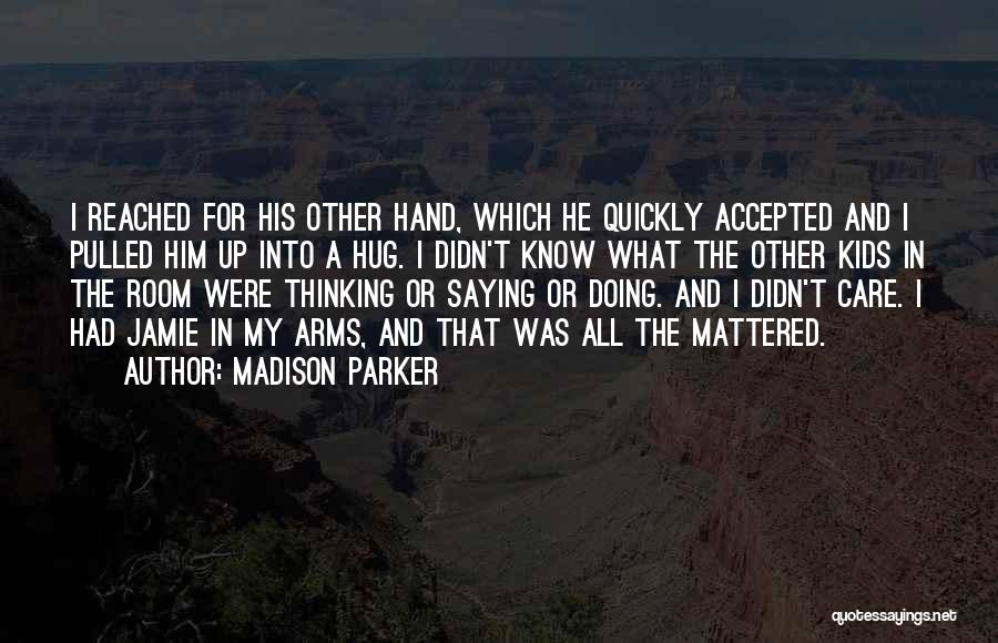 Madison Parker Quotes: I Reached For His Other Hand, Which He Quickly Accepted And I Pulled Him Up Into A Hug. I Didn't