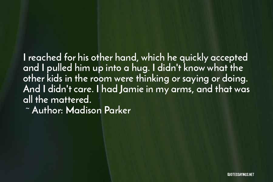 Madison Parker Quotes: I Reached For His Other Hand, Which He Quickly Accepted And I Pulled Him Up Into A Hug. I Didn't