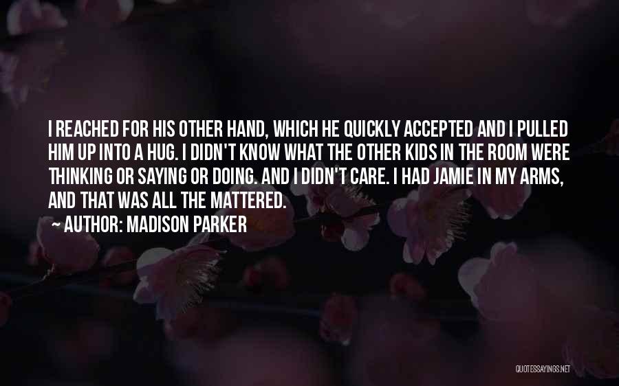 Madison Parker Quotes: I Reached For His Other Hand, Which He Quickly Accepted And I Pulled Him Up Into A Hug. I Didn't