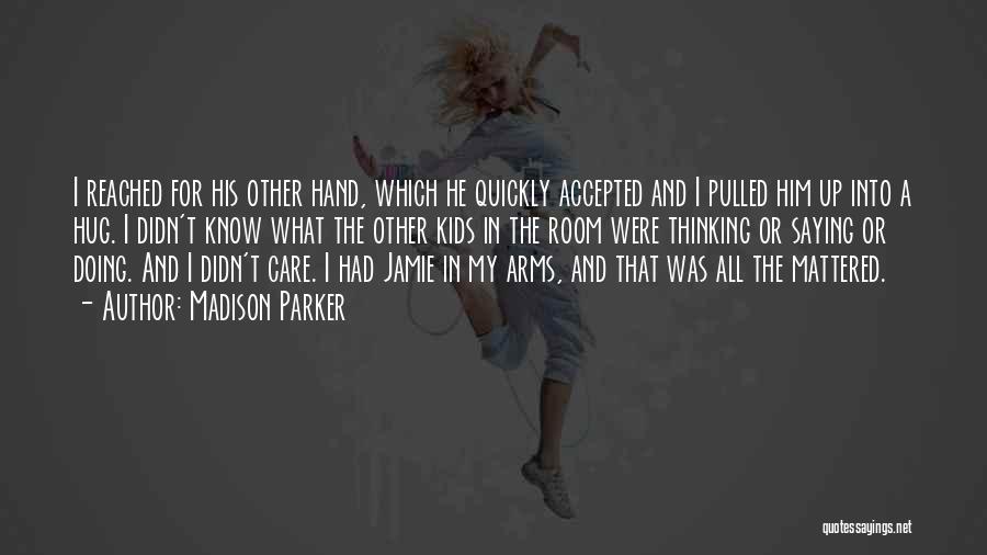 Madison Parker Quotes: I Reached For His Other Hand, Which He Quickly Accepted And I Pulled Him Up Into A Hug. I Didn't