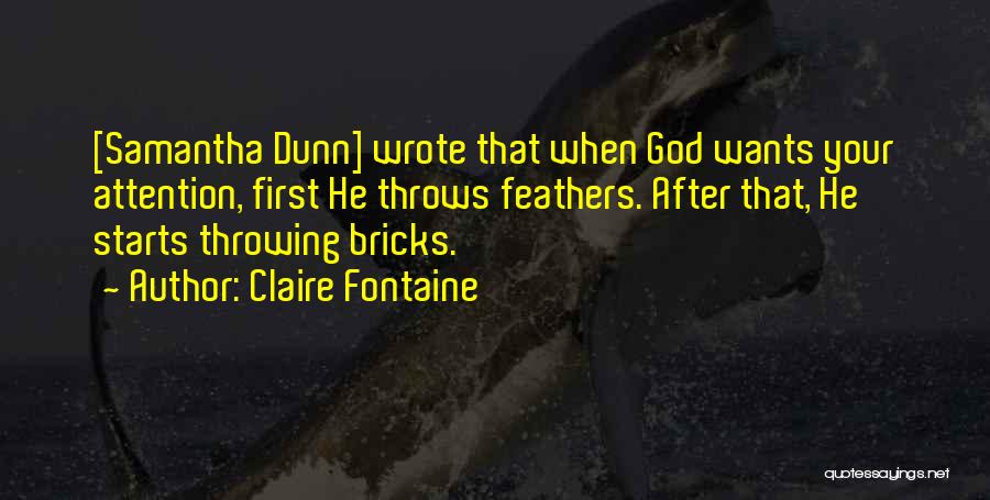 Claire Fontaine Quotes: [samantha Dunn] Wrote That When God Wants Your Attention, First He Throws Feathers. After That, He Starts Throwing Bricks.