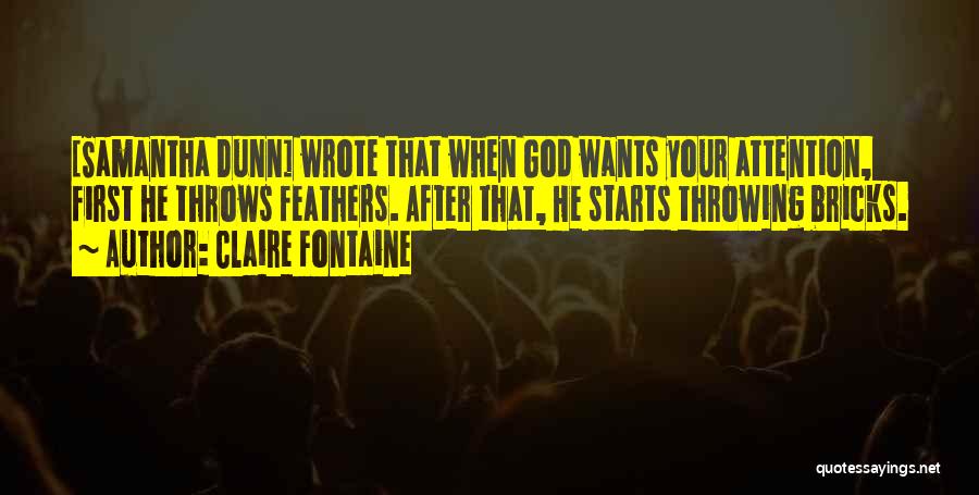 Claire Fontaine Quotes: [samantha Dunn] Wrote That When God Wants Your Attention, First He Throws Feathers. After That, He Starts Throwing Bricks.