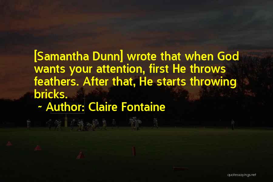 Claire Fontaine Quotes: [samantha Dunn] Wrote That When God Wants Your Attention, First He Throws Feathers. After That, He Starts Throwing Bricks.