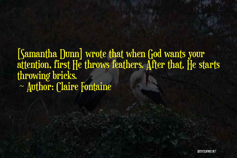 Claire Fontaine Quotes: [samantha Dunn] Wrote That When God Wants Your Attention, First He Throws Feathers. After That, He Starts Throwing Bricks.
