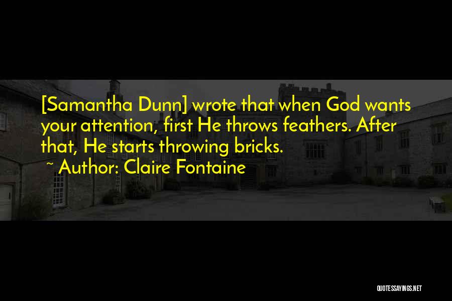 Claire Fontaine Quotes: [samantha Dunn] Wrote That When God Wants Your Attention, First He Throws Feathers. After That, He Starts Throwing Bricks.