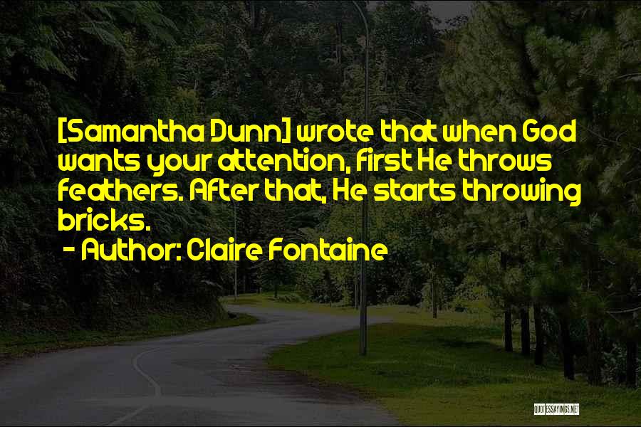 Claire Fontaine Quotes: [samantha Dunn] Wrote That When God Wants Your Attention, First He Throws Feathers. After That, He Starts Throwing Bricks.