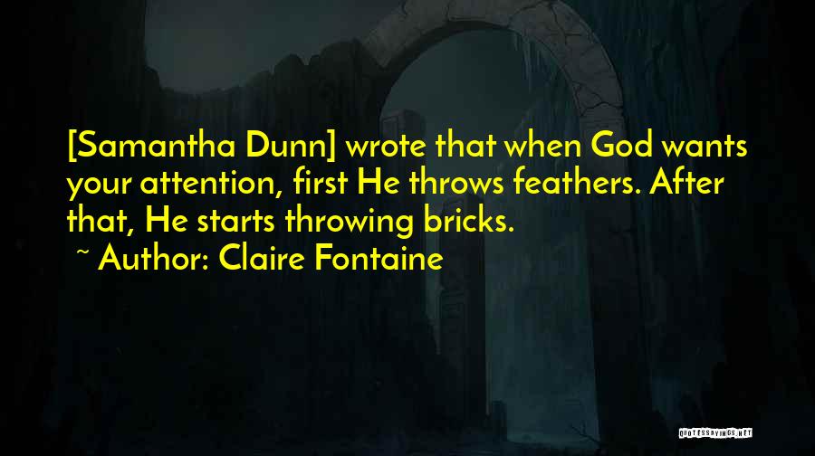 Claire Fontaine Quotes: [samantha Dunn] Wrote That When God Wants Your Attention, First He Throws Feathers. After That, He Starts Throwing Bricks.