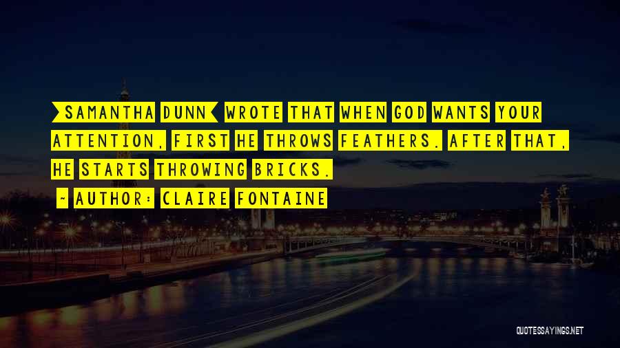 Claire Fontaine Quotes: [samantha Dunn] Wrote That When God Wants Your Attention, First He Throws Feathers. After That, He Starts Throwing Bricks.