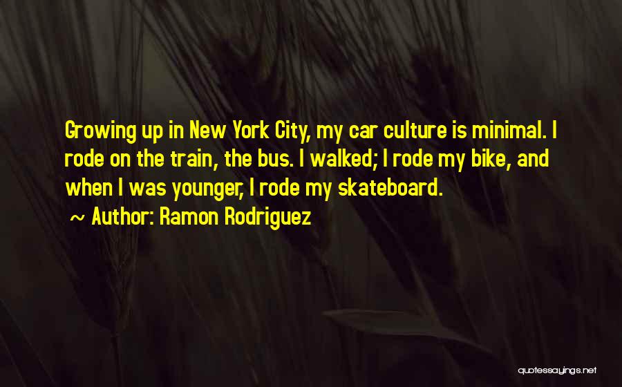 Ramon Rodriguez Quotes: Growing Up In New York City, My Car Culture Is Minimal. I Rode On The Train, The Bus. I Walked;
