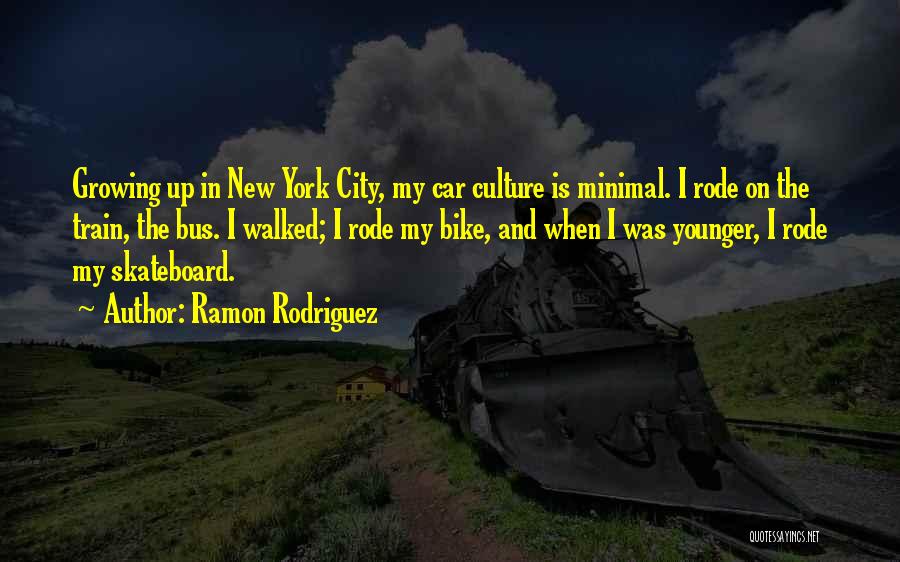 Ramon Rodriguez Quotes: Growing Up In New York City, My Car Culture Is Minimal. I Rode On The Train, The Bus. I Walked;