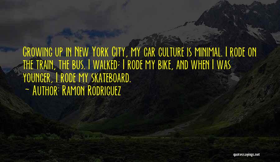 Ramon Rodriguez Quotes: Growing Up In New York City, My Car Culture Is Minimal. I Rode On The Train, The Bus. I Walked;