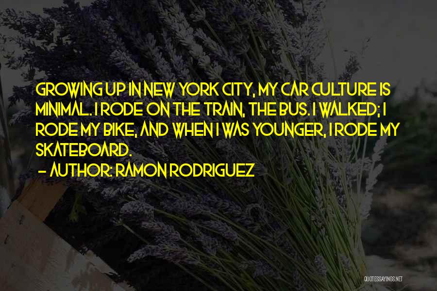 Ramon Rodriguez Quotes: Growing Up In New York City, My Car Culture Is Minimal. I Rode On The Train, The Bus. I Walked;
