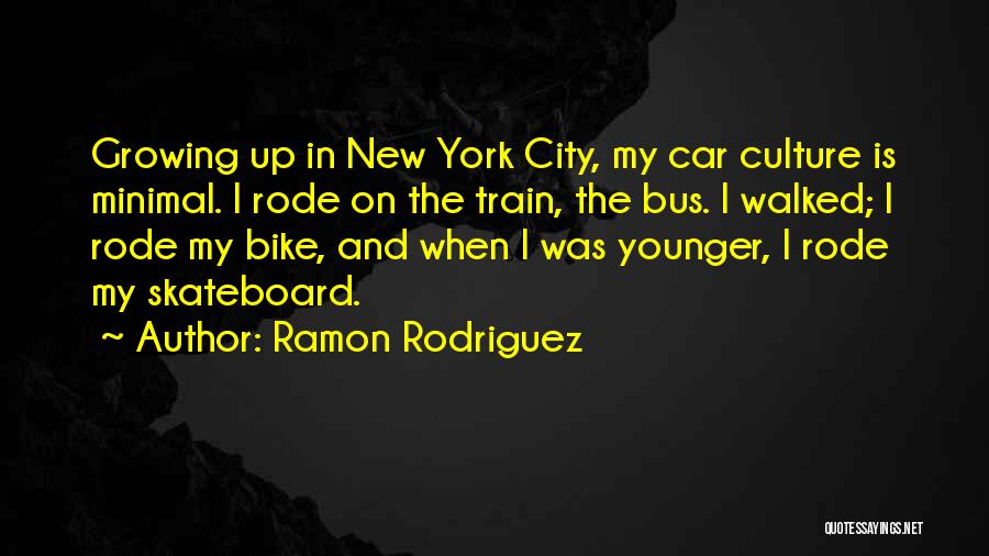 Ramon Rodriguez Quotes: Growing Up In New York City, My Car Culture Is Minimal. I Rode On The Train, The Bus. I Walked;