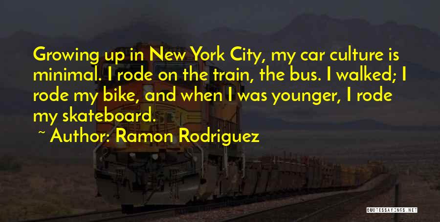 Ramon Rodriguez Quotes: Growing Up In New York City, My Car Culture Is Minimal. I Rode On The Train, The Bus. I Walked;