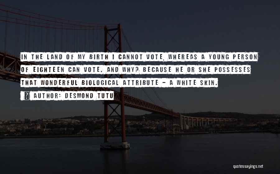 Desmond Tutu Quotes: In The Land Of My Birth I Cannot Vote, Whereas A Young Person Of Eighteen Can Vote. And Why? Because