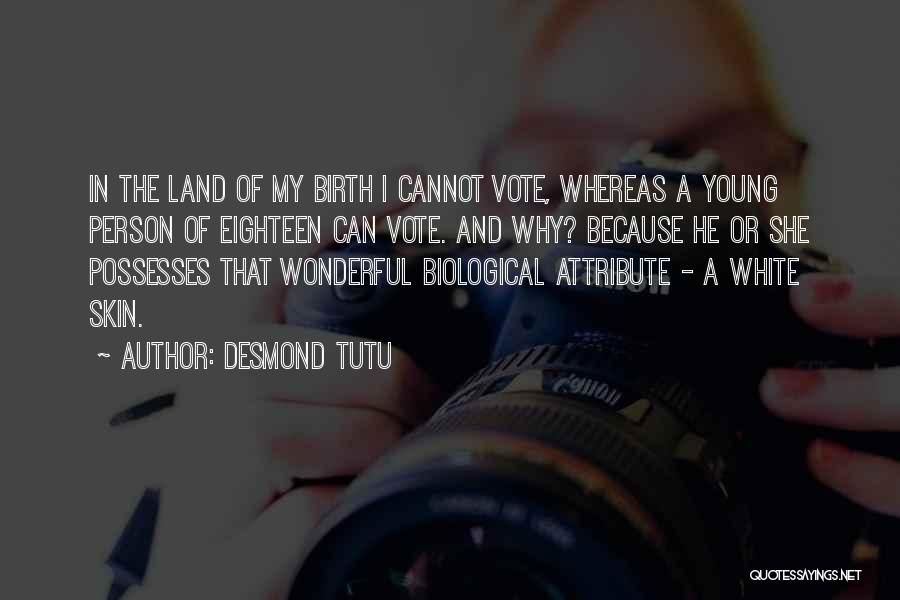 Desmond Tutu Quotes: In The Land Of My Birth I Cannot Vote, Whereas A Young Person Of Eighteen Can Vote. And Why? Because
