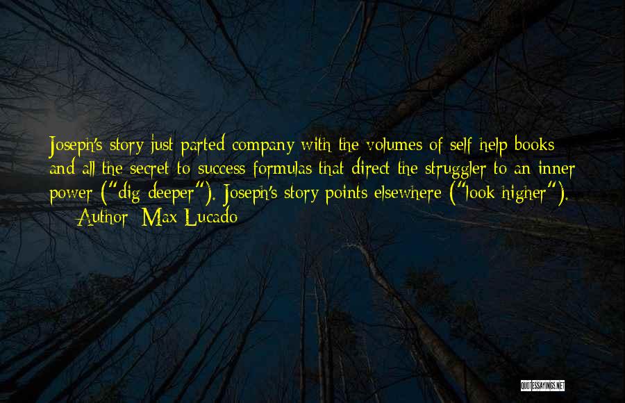 Max Lucado Quotes: Joseph's Story Just Parted Company With The Volumes Of Self-help Books And All The Secret-to-success Formulas That Direct The Struggler