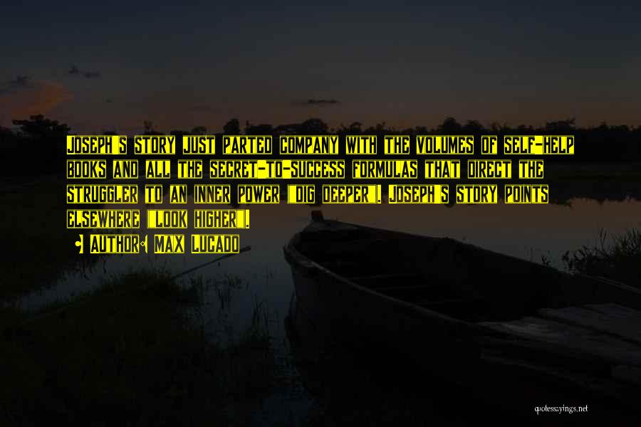 Max Lucado Quotes: Joseph's Story Just Parted Company With The Volumes Of Self-help Books And All The Secret-to-success Formulas That Direct The Struggler