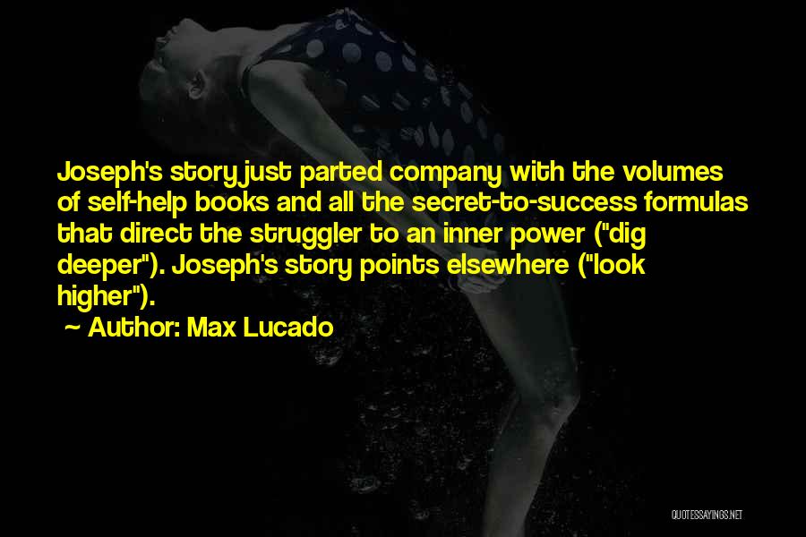 Max Lucado Quotes: Joseph's Story Just Parted Company With The Volumes Of Self-help Books And All The Secret-to-success Formulas That Direct The Struggler