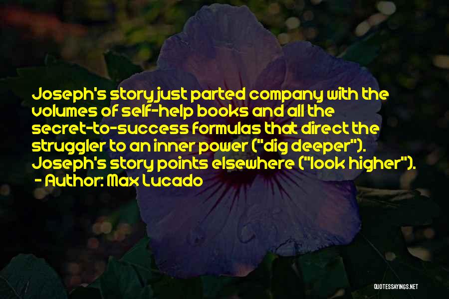 Max Lucado Quotes: Joseph's Story Just Parted Company With The Volumes Of Self-help Books And All The Secret-to-success Formulas That Direct The Struggler