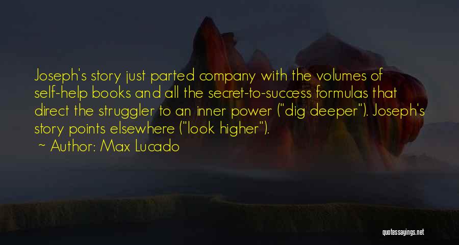 Max Lucado Quotes: Joseph's Story Just Parted Company With The Volumes Of Self-help Books And All The Secret-to-success Formulas That Direct The Struggler