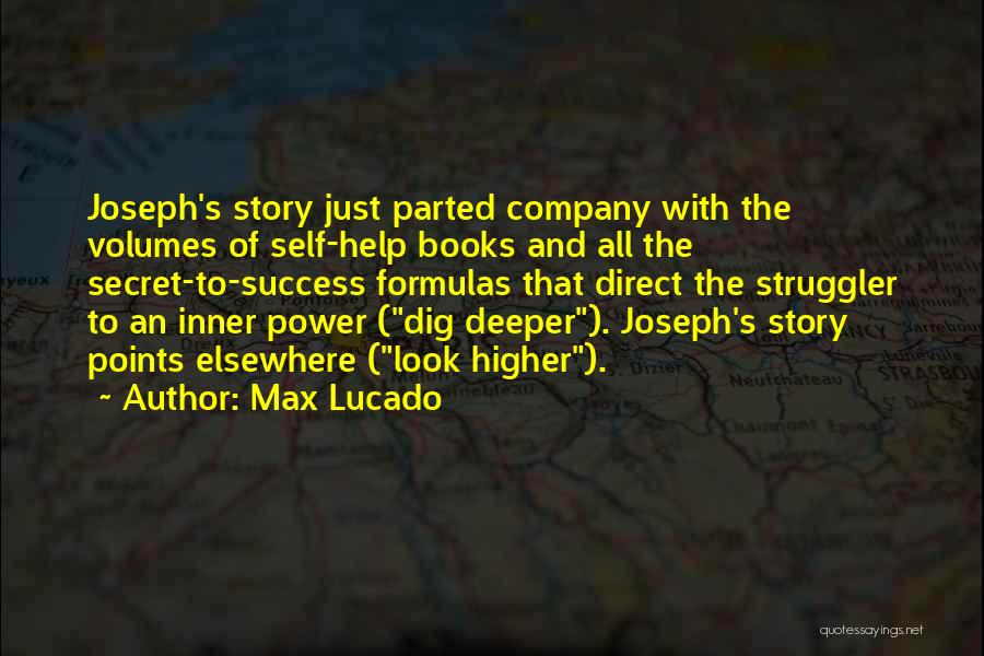 Max Lucado Quotes: Joseph's Story Just Parted Company With The Volumes Of Self-help Books And All The Secret-to-success Formulas That Direct The Struggler